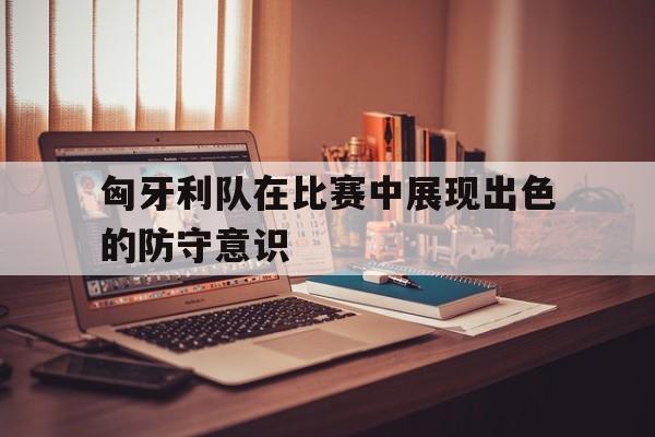 IM电竞最新下载-匈牙利队的防守如何